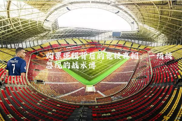 购票逻辑背后的竞技真相:一场被忽视的战术博弈