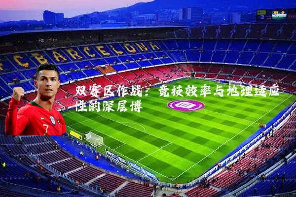 双赛区作战：竞技效率与地理适应性的深层博弈