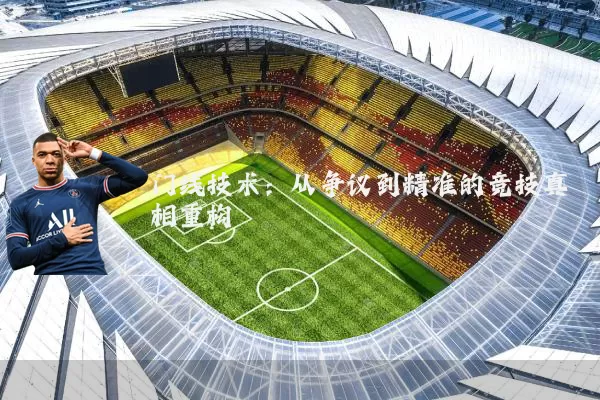门线技术：从争议到精准的竞技真相重构