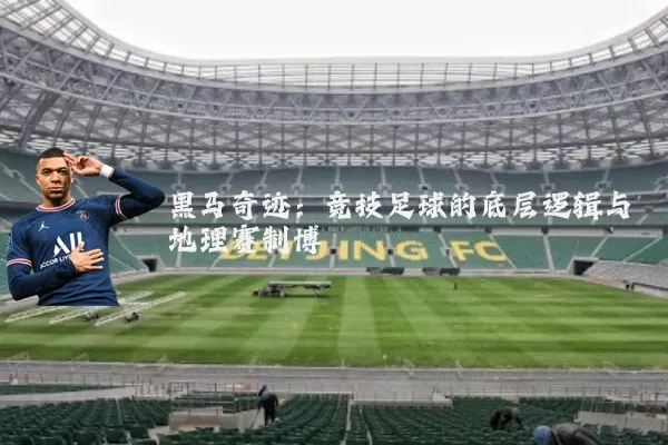 黑马奇迹:竞技足球的底层逻辑与地理赛制博弈