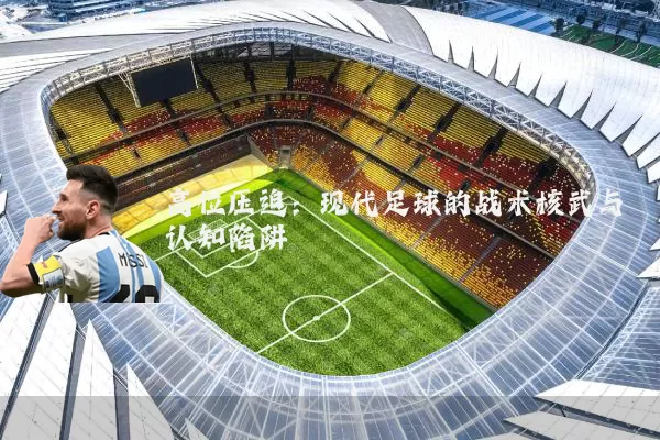 高位压迫:现代足球的战术核武与认知陷阱