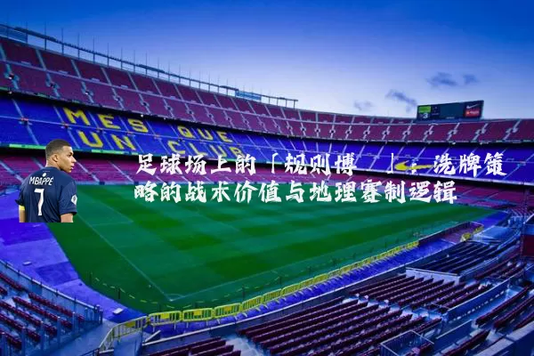 足球场上的「规则博弈」：洗牌策略的战术价值与地理赛制逻辑