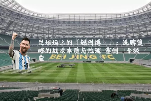 足球场上的「规则博弈」：洗牌策略的战术本质与地理-赛制耦合效应