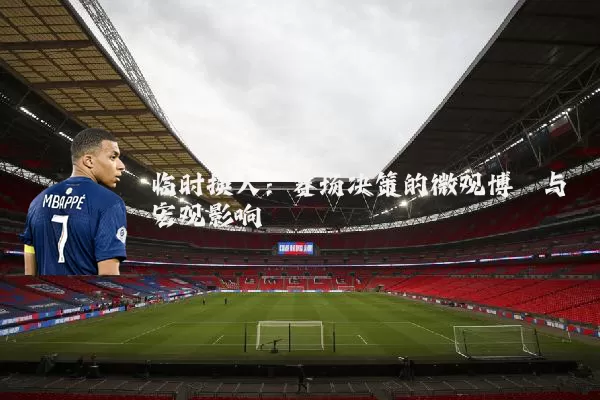 临时换人:赛场决策的微观博弈与宏观影响