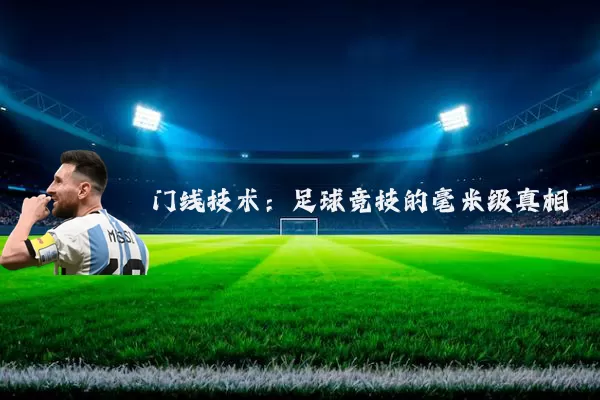 门线技术:足球竞技的毫米级真相