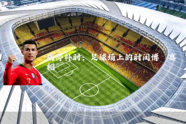 伤停补时：足球场上的时间博弈真相