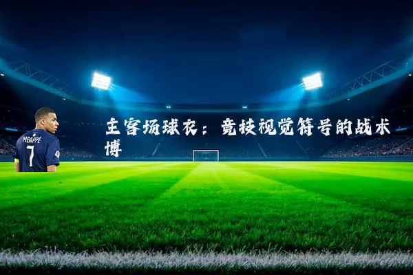 主客场球衣：竞技视觉符号的战术博弈