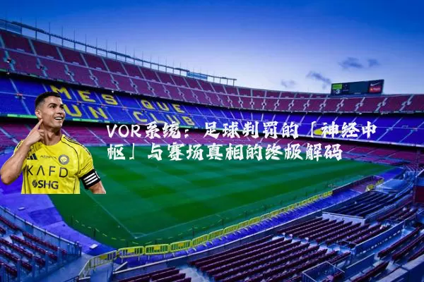 VOR系统：足球判罚的「神经中枢」与赛场真相的终极解码