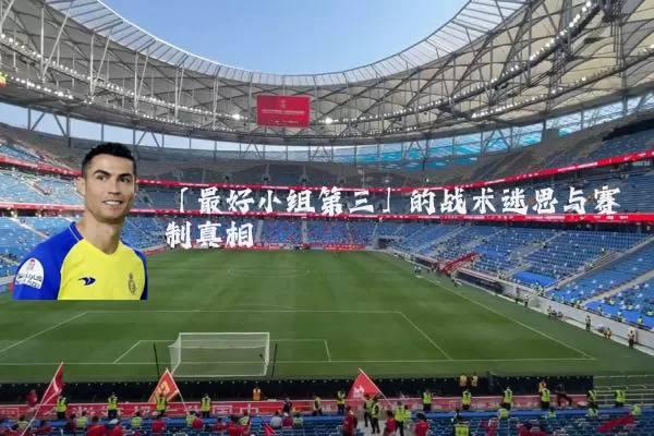 「最好小组第三」的战术迷思与赛制真相