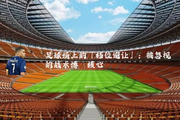 足球场上的「档位避让」:被忽视的战术博弈核心