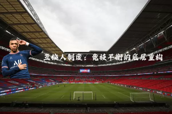 五换人制度:竞技平衡的底层重构
