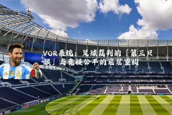 VOR系统：足球裁判的「第三只眼」与竞技公平的底层重构