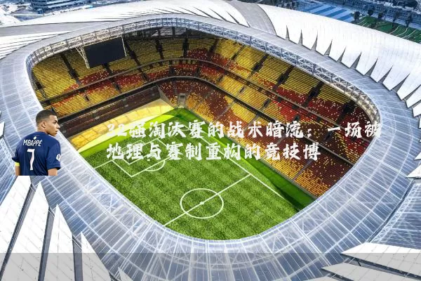 32强淘汰赛的战术暗流：一场被地理与赛制重构的竞技博弈