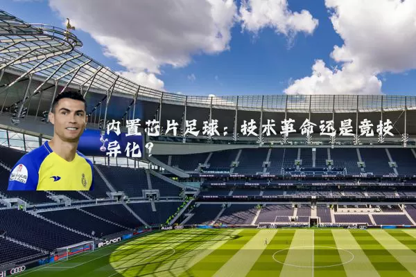 内置芯片足球：技术革命还是竞技异化？