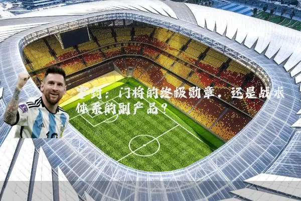 零封:门将的终极勋章,还是战术体系的副产品?