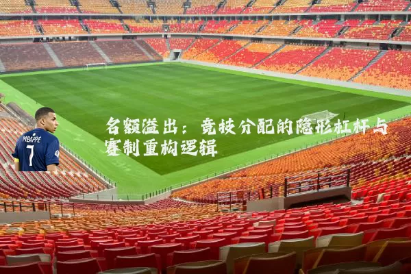 名额溢出:竞技分配的隐形杠杆与赛制重构逻辑