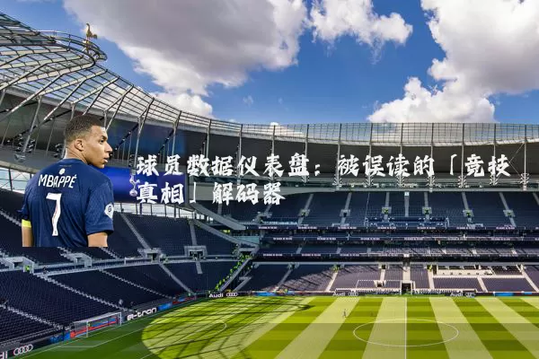 球员数据仪表盘:被误读的「竞技真相」解码器