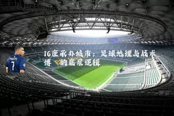 16座承办城市:足球地理与战术博弈的底层逻辑