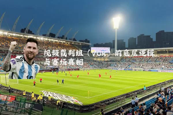 视频裁判组(VOR)的底层逻辑与赛场真相