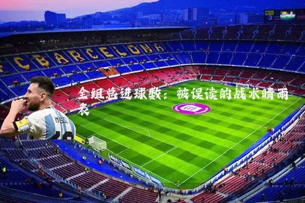 全组总进球数：被误读的战术晴雨表